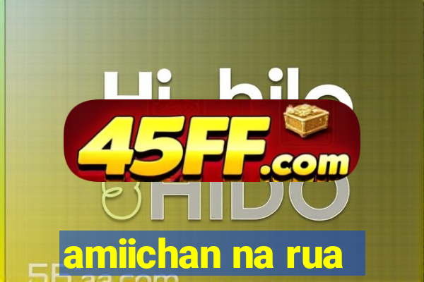 amiichan na rua